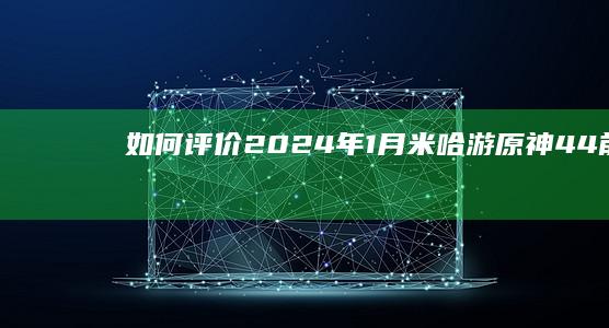 如何评价2024年1月米哈游《原神》4.4前瞻直播？